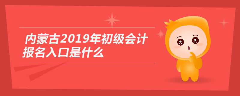 內(nèi)蒙古2019年初級(jí)會(huì)計(jì)報(bào)名入口是什么
