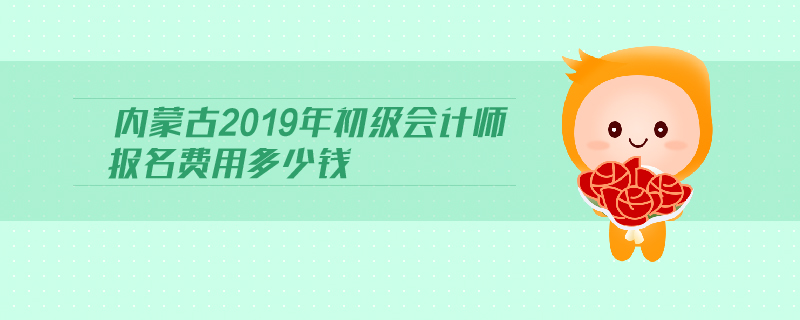 內蒙古2019年初級會計師報名費用多少錢