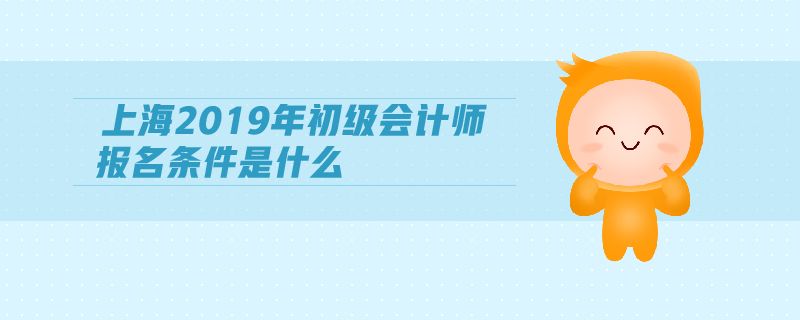 上海2019年初級(jí)會(huì)計(jì)師報(bào)名條件是什么