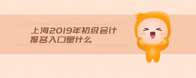 上海2019年初級會計報名入口是什么