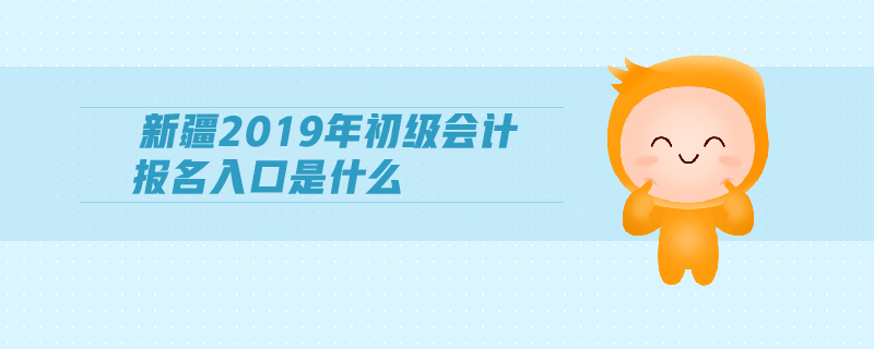 新疆2019年初級會計報名入口是什么