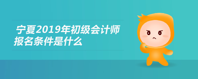 寧夏2019年初級會計師報名條件是什么