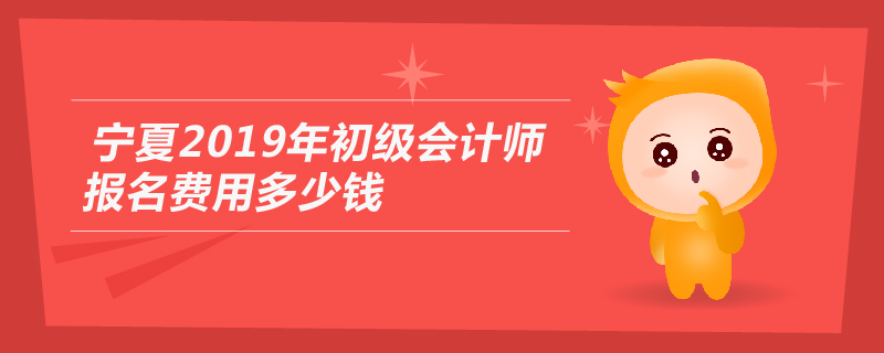 寧夏2019年初級會計師報名費用多少錢