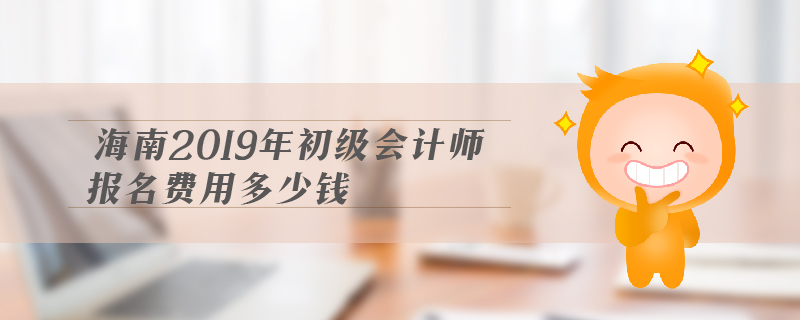 海南2019年初級(jí)會(huì)計(jì)師報(bào)名費(fèi)用多少錢