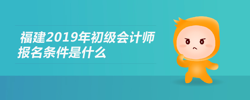 福建2019年初級會計師報名條件是什么