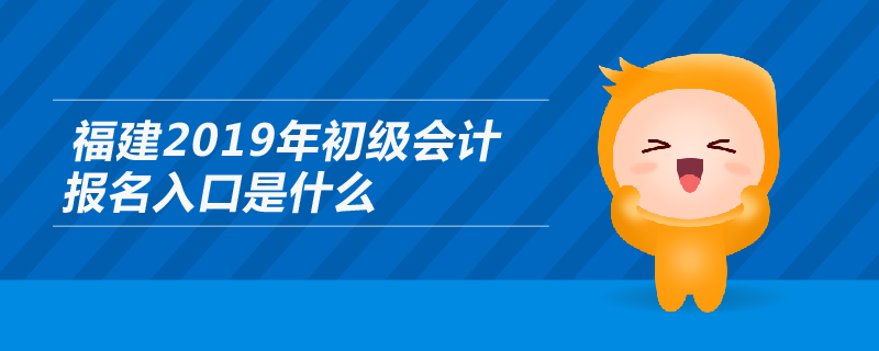 福建2019年初級會計報名入口是什么