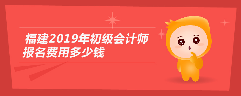 福建2019年初級會計師報名費用多少錢