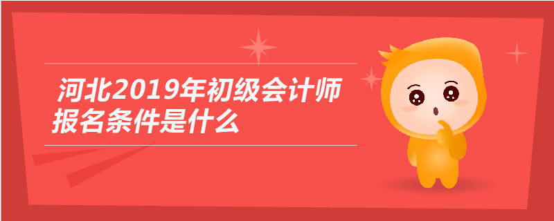 河北2019年初級會計師報名條件是什么