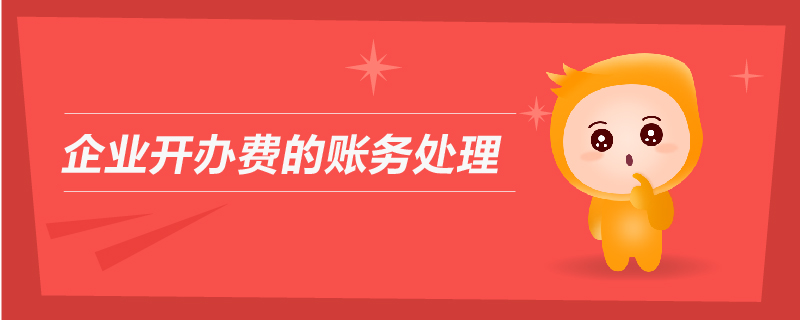 企業(yè)開辦費(fèi)的賬務(wù)處理
