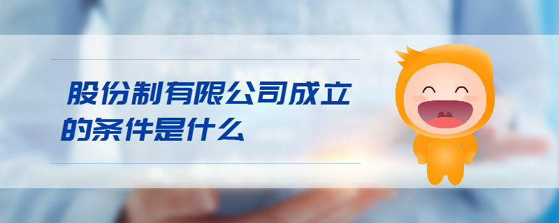 股份制有限公司成立的條件是什么