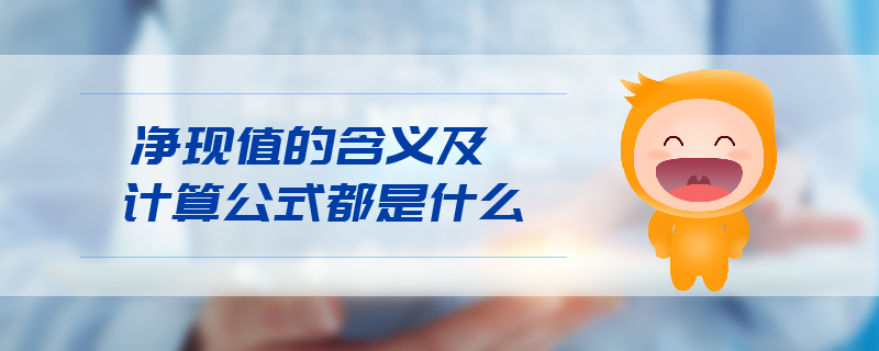 凈現(xiàn)值的含義及計算公式都是什么