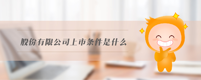 股份有限公司上市條件是什么