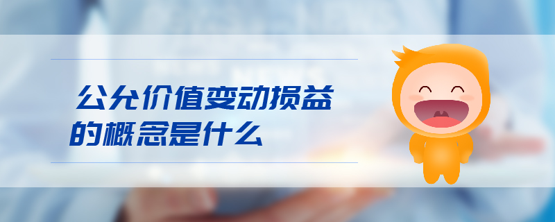 公允價(jià)值變動(dòng)損益的概念是什么