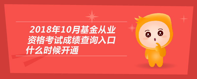 2018年10月基金從業(yè)資格考試成績查詢?nèi)肟谑裁磿r(shí)候開通