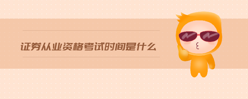 證券從業(yè)資格考試時間是什么