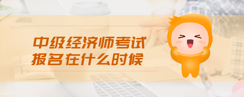 中級(jí)經(jīng)濟(jì)師考試報(bào)名在什么時(shí)候