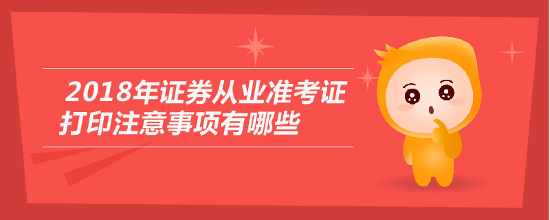 2018年證券從業(yè)準(zhǔn)考證打印注意事項(xiàng)有哪些