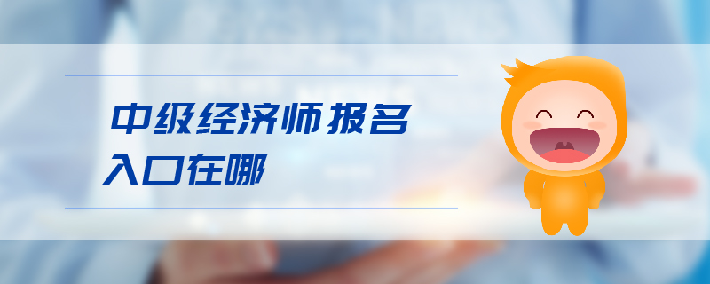 中級經(jīng)濟師報名入口在哪