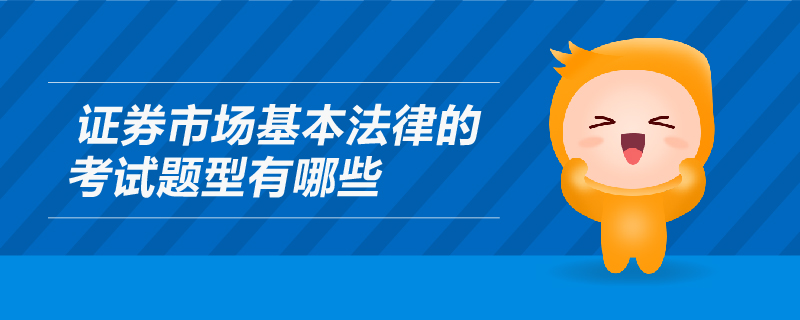 證券市場(chǎng)基本法律的考試題型有哪些