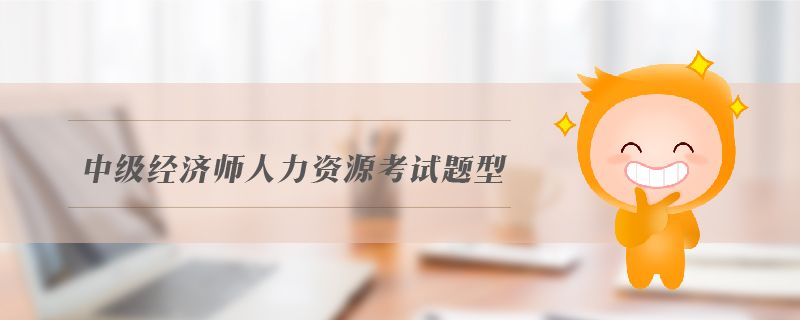 中級(jí)經(jīng)濟(jì)師人力資源考試題型