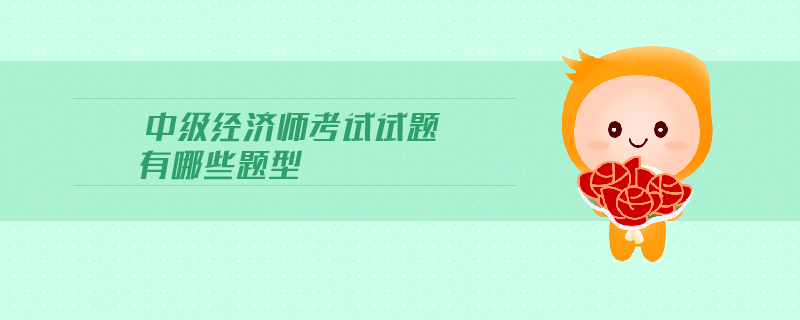 中級經(jīng)濟(jì)師考試試題有哪些題型