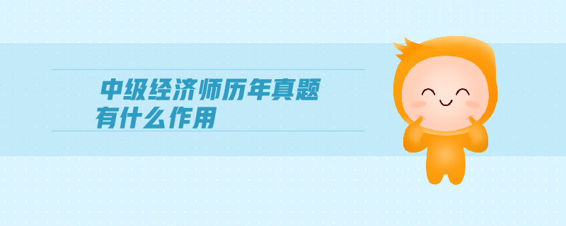 中級(jí)經(jīng)濟(jì)師歷年真題有什么作用