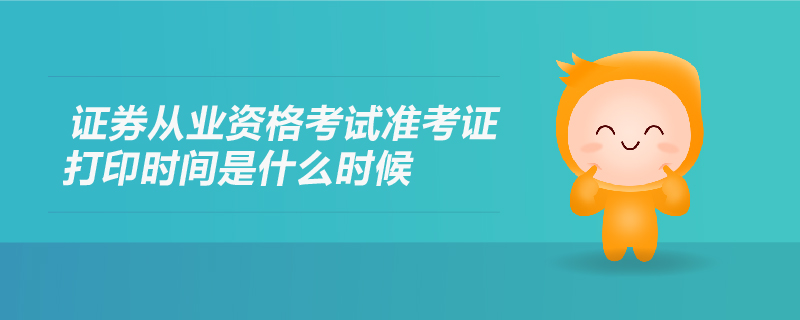 證券從業(yè)資格考試準(zhǔn)考證打印時(shí)間是什么時(shí)候