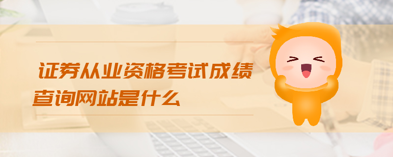 證券從業(yè)資格考試成績查詢網(wǎng)站是什么