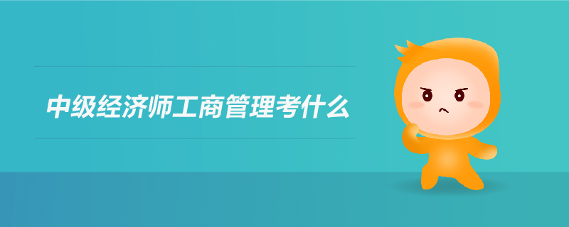 中級經(jīng)濟師工商管理考什么