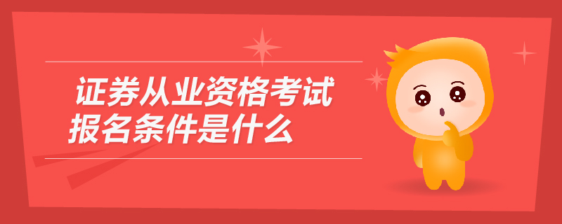 證券從業(yè)資格考試報(bào)名條件是什么