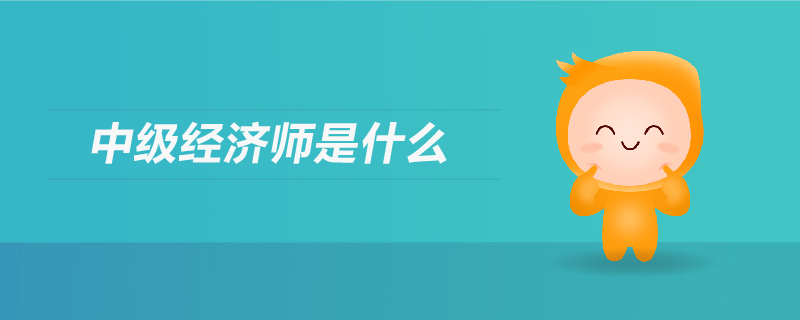 中級(jí)經(jīng)濟(jì)師是什么