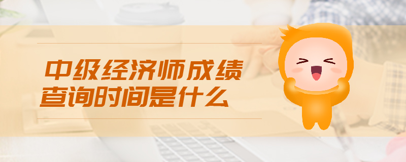 中級(jí)經(jīng)濟(jì)師成績(jī)查詢(xún)時(shí)間是什么