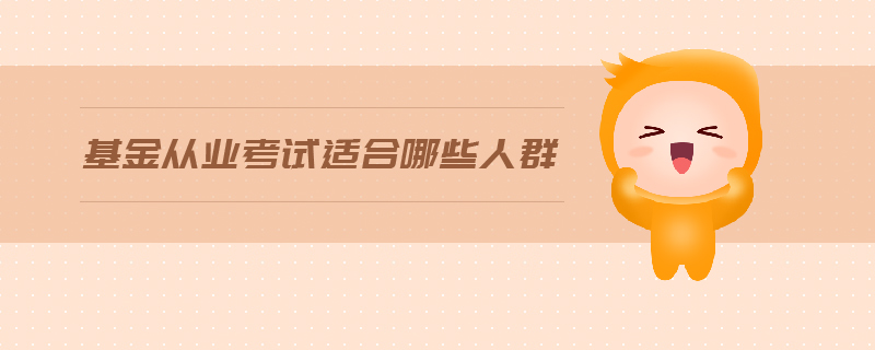 基金從業(yè)考試適合哪些人群