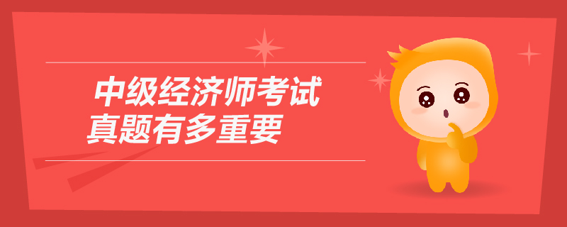 中級(jí)經(jīng)濟(jì)師考試真題有多重要