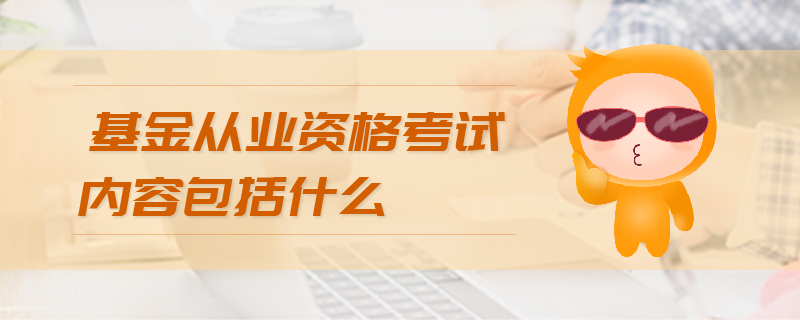 基金從業(yè)資格考試內(nèi)容包括什么