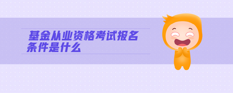 基金從業(yè)資格考試報(bào)名條件是什么