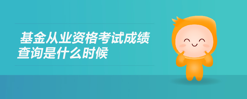 基金從業(yè)資格考試成績查詢是什么時候