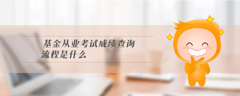 基金從業(yè)考試成績查詢流程是什么？