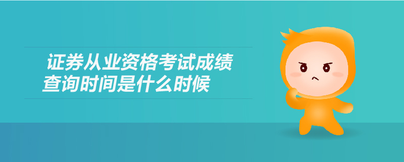 證券從業(yè)資格考試成績查詢時間是什么時候