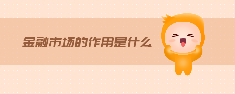 金融市場(chǎng)的作用是什么
