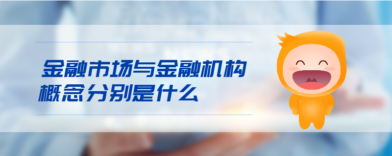 金融市場與金融機(jī)構(gòu)概念分別是什么