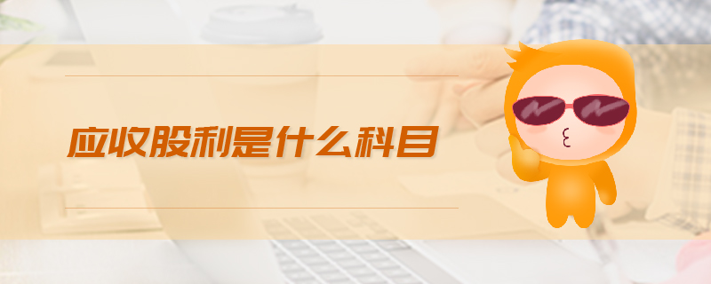 應(yīng)收股利是什么科目
