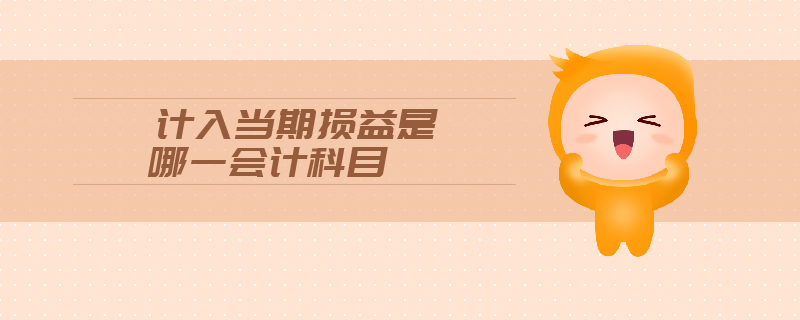 計入當(dāng)期損益是哪一會計科目