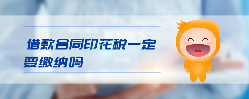 借款合同印花稅一定要繳納嗎