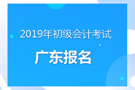 廣東2019年初級會計(jì)報(bào)名時(shí)間及考務(wù)安排通知
