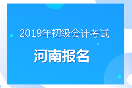 河南2019年初級會計(jì)報(bào)名時(shí)間及考務(wù)安排通知
