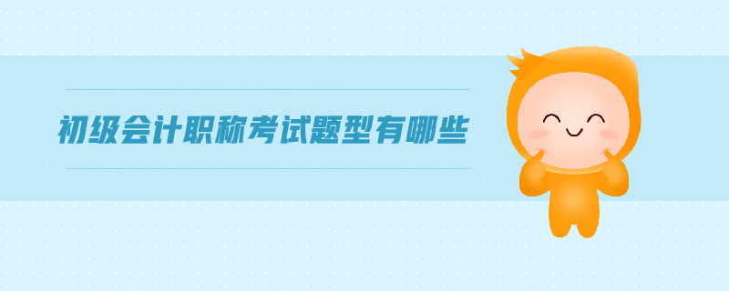 初級(jí)會(huì)計(jì)職稱考試題型有哪些