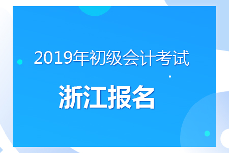 浙江2019年初級會計考試報名時間及考務安排通知
