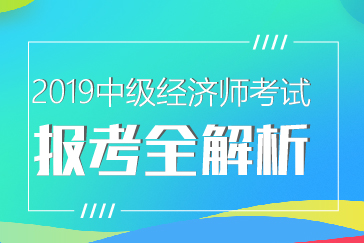 2019中級經(jīng)濟(jì)師報(bào)考全解析