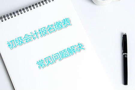 2019年初級(jí)會(huì)計(jì)報(bào)名注冊后不能繳費(fèi)怎么辦？